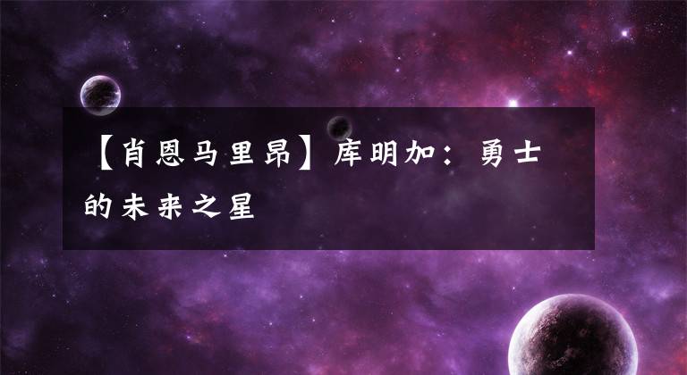 【肖恩馬里昂】庫明加：勇士的未來之星