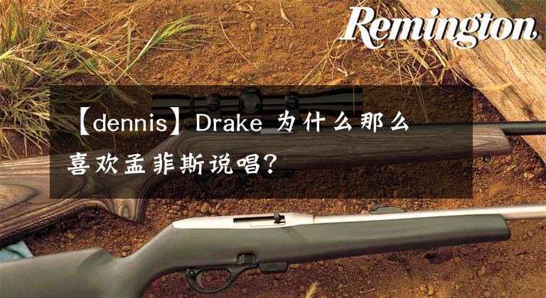 【dennis】Drake 為什么那么喜歡孟菲斯說唱？