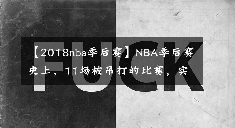 【2018nba季后賽】NBA季后賽史上，11場被吊打的比賽，實力差距極為懸殊，誰能奪冠