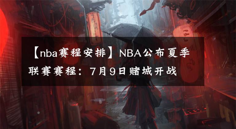 【nba賽程安排】NBA公布夏季聯(lián)賽賽程：7月9日賭城開戰(zhàn)