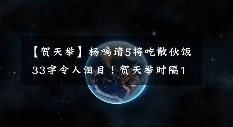 【賀天舉】楊鳴請5將吃散伙飯 33字令人淚目！賀天舉時隔1年現(xiàn)身 廉明遭打臉