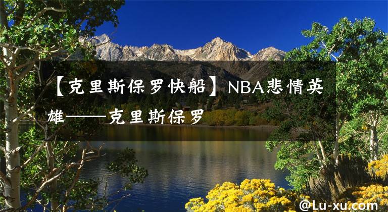 【克里斯保羅快船】NBA悲情英雄——克里斯保羅