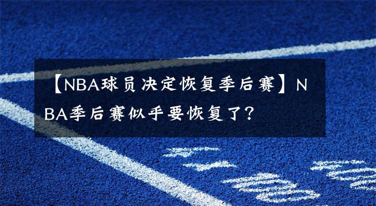 【NBA球員決定恢復(fù)季后賽】NBA季后賽似乎要恢復(fù)了？