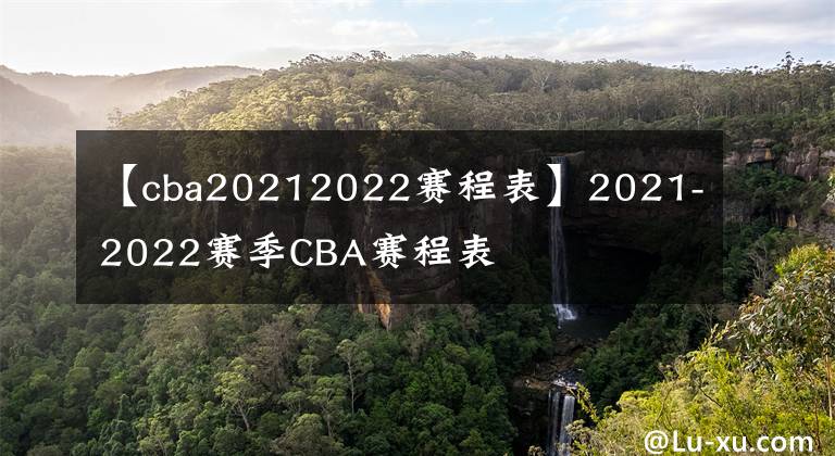 【cba20212022賽程表】2021-2022賽季CBA賽程表