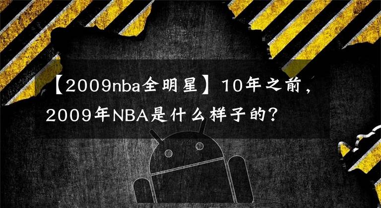 【2009nba全明星】10年之前，2009年NBA是什么樣子的？