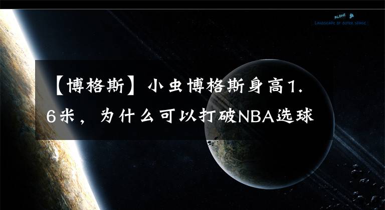 【博格斯】小蟲博格斯身高1.6米，為什么可以打破NBA選球員規(guī)定，立足14年