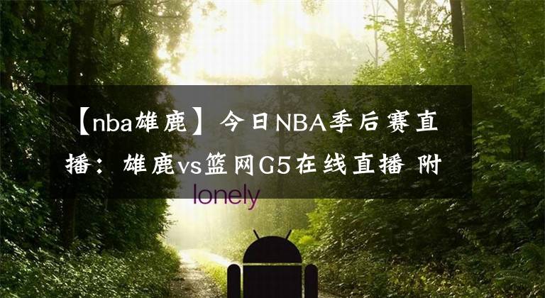 【nba雄鹿】今日NBA季后賽直播：雄鹿vs籃網(wǎng)G5在線直播 附全場錄像回放！