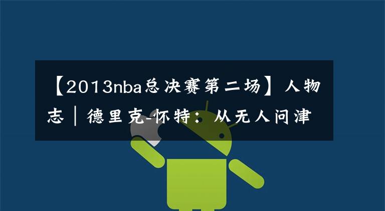 【2013nba總決賽第二場(chǎng)】人物志｜德里克-懷特：從無(wú)人問(wèn)津的“零星高中生”到總決賽奇兵