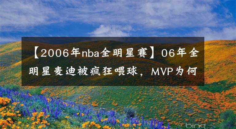 【2006年nba全明星賽】06年全明星麥迪被瘋狂喂球，MVP為何仍被奪走？詹姆斯說出了答案