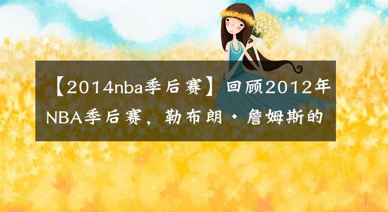 【2014nba季后賽】回顧2012年NBA季后賽，勒布朗·詹姆斯的第一個NBA總冠軍