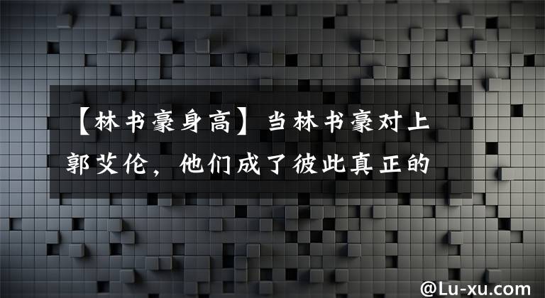 【林書豪身高】當(dāng)林書豪對上郭艾倫，他們成了彼此真正的“老鐵”