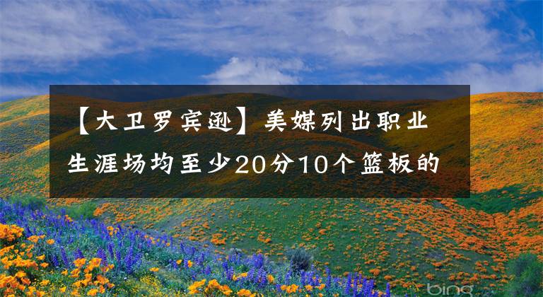 【大衛(wèi)羅賓遜】美媒列出職業(yè)生涯場均至少20分10個籃板的20名球員，現役三人入選