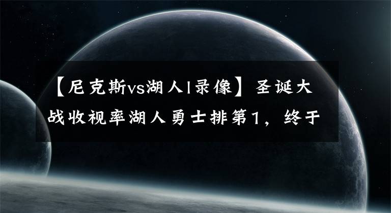 【尼克斯vs湖人l錄像】圣誕大戰(zhàn)收視率湖人勇士排第1，終于有人給猛龍叫冤：他們戰(zhàn)績(jī)第1