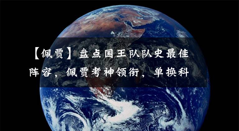 【佩賈】盤點國王隊隊史最佳陣容，佩賈考神領(lǐng)銜，單換科比之人落選