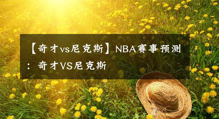 【奇才vs尼克斯】NBA賽事預(yù)測(cè)：奇才VS尼克斯