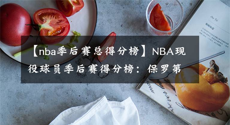 【nba季后賽總得分榜】NBA現(xiàn)役球員季后賽得分榜：保羅第6，哈登壓庫里排第3，榜首太強(qiáng)