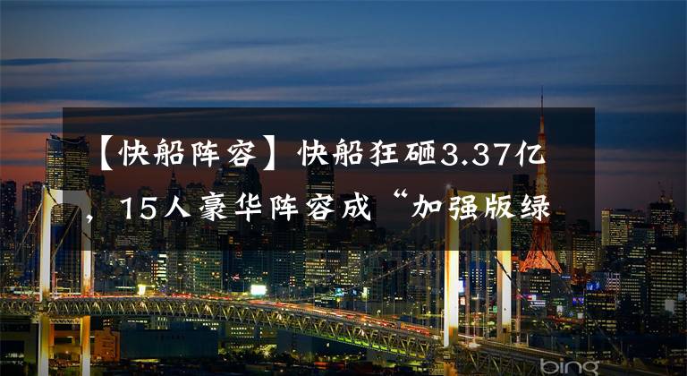 【快船陣容】快船狂砸3.37億，15人豪華陣容成“加強(qiáng)版綠軍”！勇士連冠難度陡增