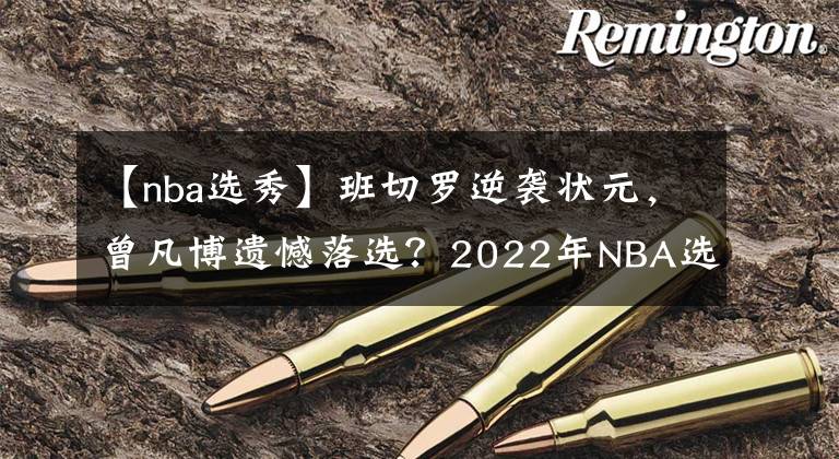 【nba選秀】班切羅逆襲狀元，曾凡博遺憾落選？2022年NBA選秀大會冷門頻出 | XKiX