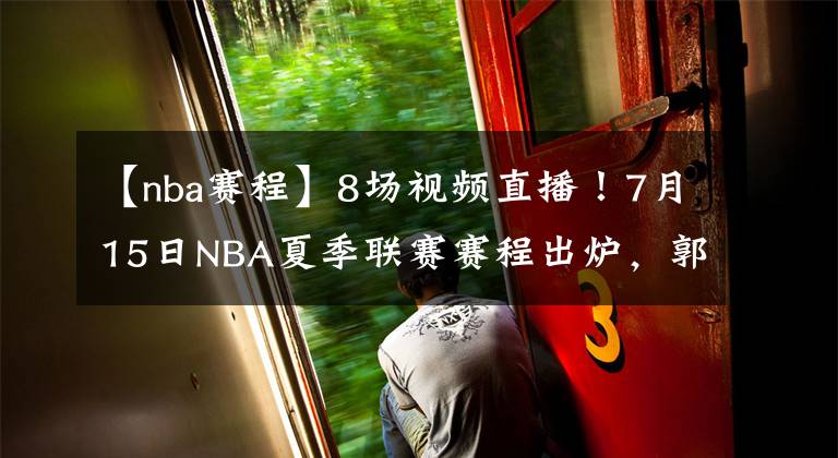 【nba賽程】8場(chǎng)視頻直播！7月15日NBA夏季聯(lián)賽賽程出爐，郭昊文有望再創(chuàng)新高