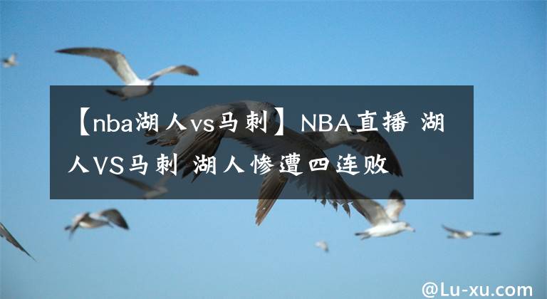 【nba湖人vs馬刺】NBA直播 湖人VS馬刺 湖人慘遭四連敗