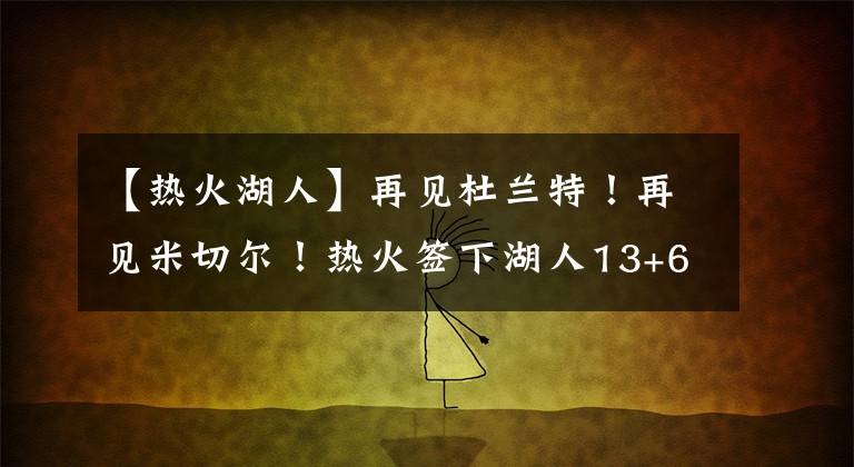 【熱火湖人】再見杜蘭特！再見米切爾！熱火簽下湖人13+6舊將，輔佐巴特勒爭冠