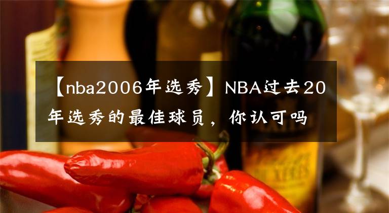 【nba2006年選秀】NBA過去20年選秀的最佳球員，你認(rèn)可嗎？