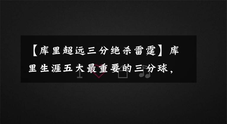 【庫里超遠(yuǎn)三分絕殺雷霆】庫里生涯五大最重要的三分球，你都見過幾個？看過4個資深庫蜜