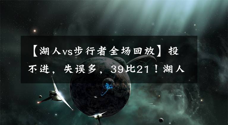 【湖人vs步行者全場回放】投不進(jìn)，失誤多，39比21！湖人VS步行者看得讓人索然無味