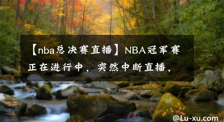 【nba總決賽直播】NBA冠軍賽正在進行中，突然中斷直播，當年當?shù)匕l(fā)生了什么事情？