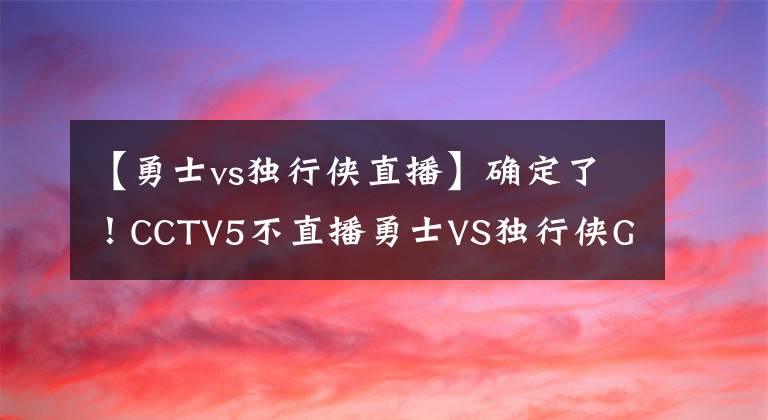 【勇士vs獨行俠直播】確定了！CCTV5不直播勇士VS獨行俠G1，東契奇比諾維斯基，差在哪