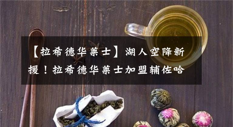 【拉希德華萊士】湖人空降新援！拉希德華萊士加盟輔佐哈姆：2人曾是活塞冠軍隊(duì)友