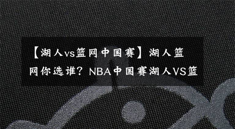 【湖人vs籃網(wǎng)中國賽】湖人籃網(wǎng)你選誰？NBA中國賽湖人VS籃網(wǎng)門票8月9日大麥開售