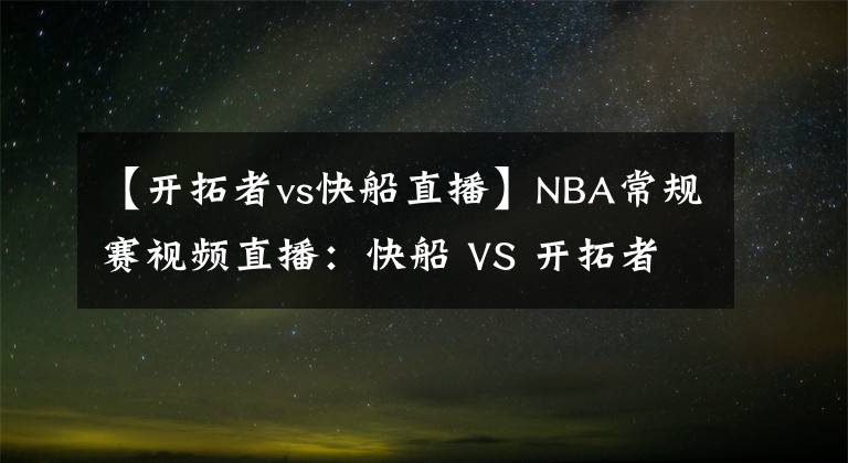 【開拓者vs快船直播】NBA常規(guī)賽視頻直播：快船 VS 開拓者 泡椒對決開拓者后場雙槍！