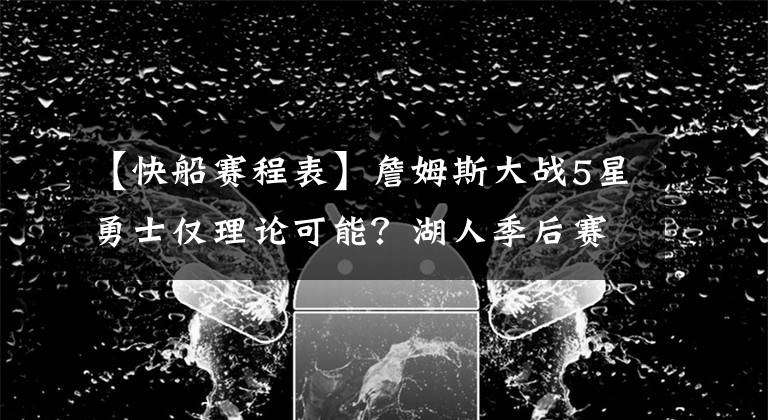 【快船賽程表】詹姆斯大戰(zhàn)5星勇士?jī)H理論可能？湖人季后賽懸了？?jī)申?duì)看快船臉色