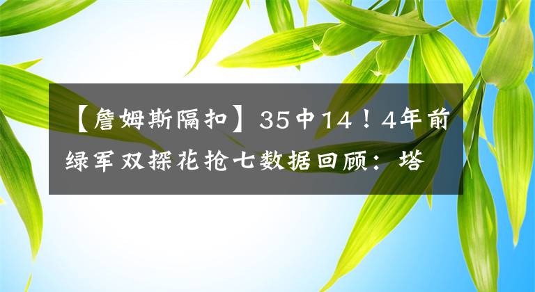 【詹姆斯隔扣】35中14！4年前綠軍雙探花搶七數(shù)據(jù)回顧：塔圖姆隔扣詹姆斯成經(jīng)典