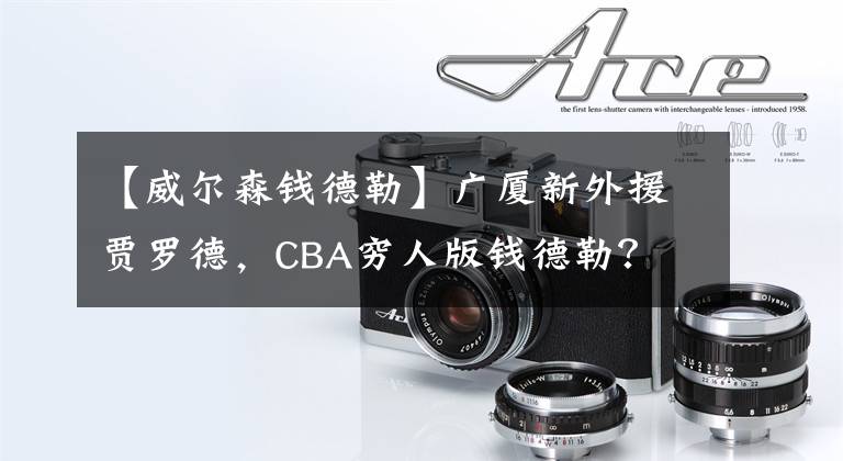 【威爾森錢德勒】廣廈新外援賈羅德，CBA窮人版錢德勒？