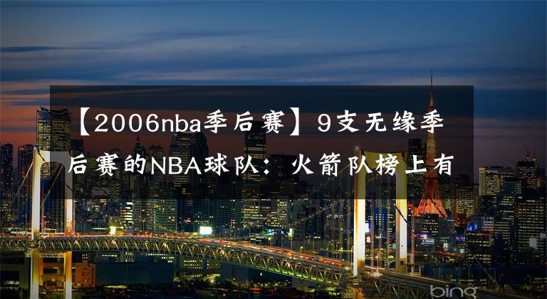 【2006nba季后賽】9支無緣季后賽的NBA球隊：火箭隊榜上有名，國王隊16年只打常規(guī)賽