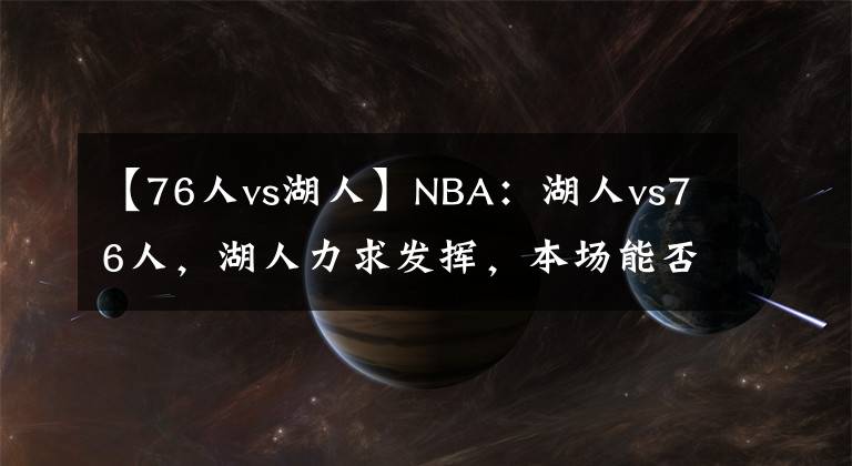 【76人vs湖人】NBA：湖人vs76人，湖人力求發(fā)揮，本場能否成功獲勝？