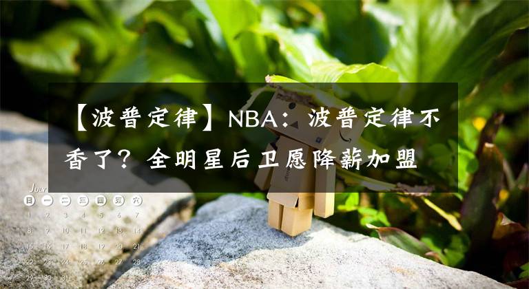 【波普定律】NBA：波普定律不香了？全明星后衛(wèi)愿降薪加盟，詹姆斯效應(yīng)來(lái)啦