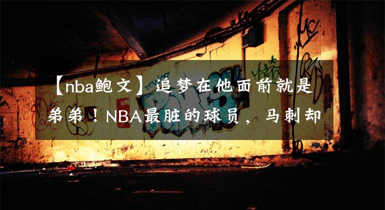 【nba鮑文】追夢在他面前就是弟弟！NBA最臟的球員，馬刺卻退役了他的球衣