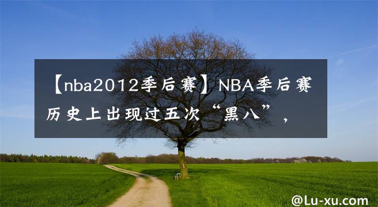 【nba2012季后賽】NBA季后賽歷史上出現(xiàn)過(guò)五次“黑八”，本賽季會(huì)出現(xiàn)嗎？