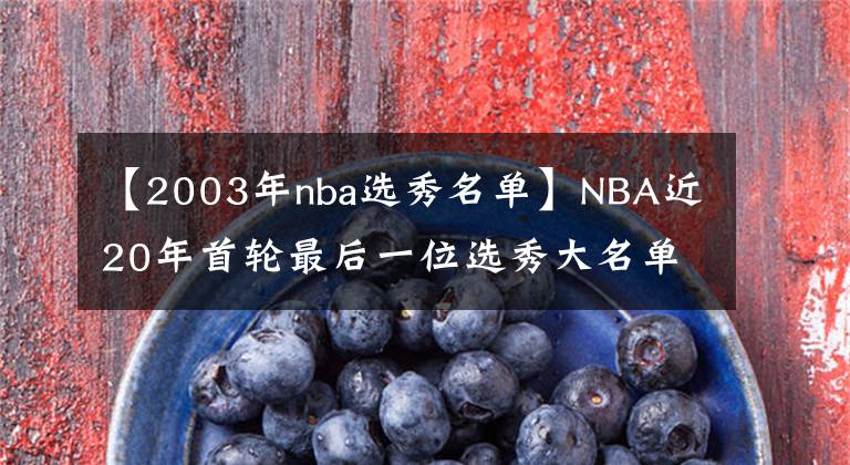 【2003年nba選秀名單】NBA近20年首輪最后一位選秀大名單，誰成為了逆襲之人？