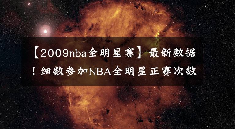 【2009nba全明星賽】最新數(shù)據(jù)！細(xì)數(shù)參加NBA全明星正賽次數(shù)前10球員