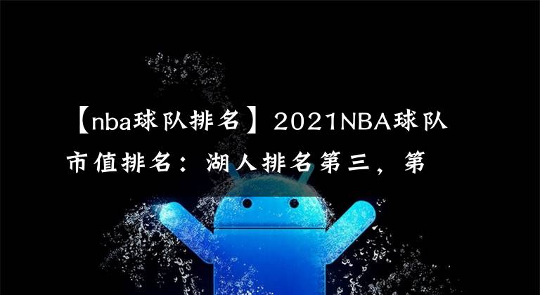 【nba球隊排名】2021NBA球隊市值排名：湖人排名第三，第一名讓人意想不到