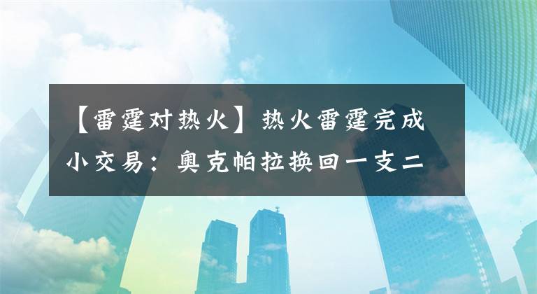 【雷霆對熱火】熱火雷霆完成小交易：奧克帕拉換回一支二輪簽