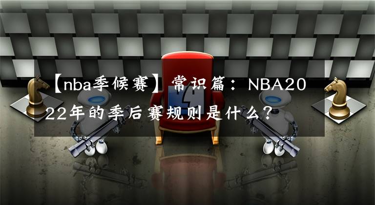 【nba季候賽】常識(shí)篇：NBA2022年的季后賽規(guī)則是什么？