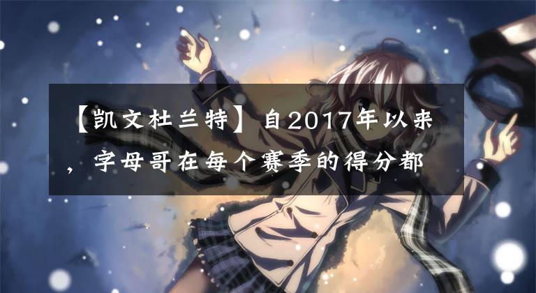 【凱文杜蘭特】自2017年以來，字母哥在每個(gè)賽季的得分都超過了凱文·杜蘭特