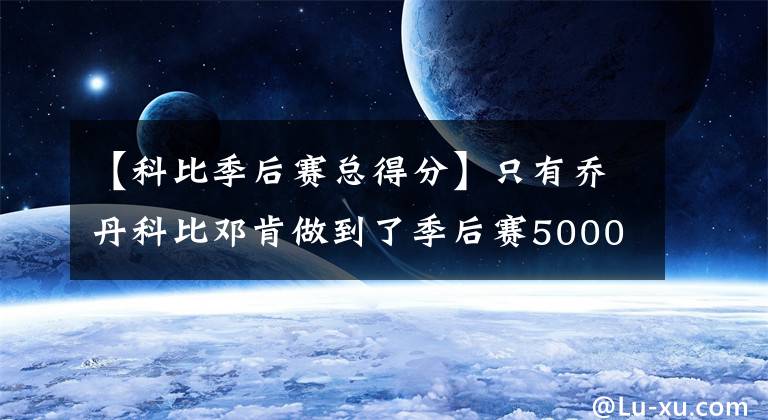 【科比季后賽總得分】只有喬丹科比鄧肯做到了季后賽5000得分