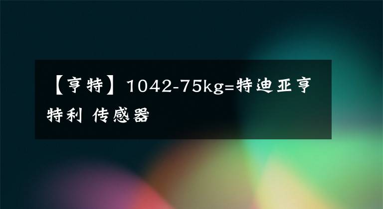 【亨特】1042-75kg=特迪亞亨特利 傳感器