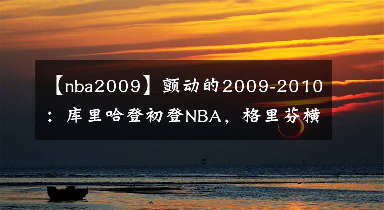 【nba2009】顫動(dòng)的2009-2010：庫里哈登初登NBA，格里芬橫空出世